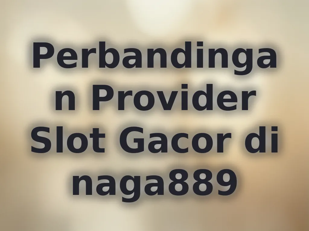 Perbandingan Provider Slot Gacor di naga889