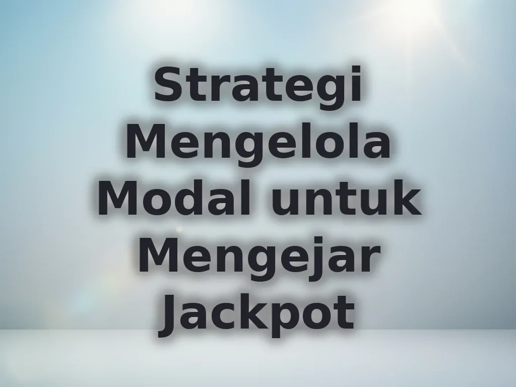 Strategi Mengelola Modal untuk Mengejar Jackpot