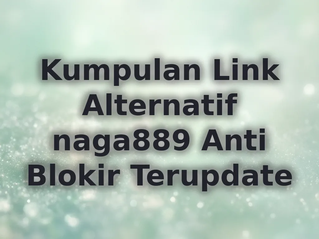 Kumpulan Link Alternatif naga889 Anti Blokir Terupdate