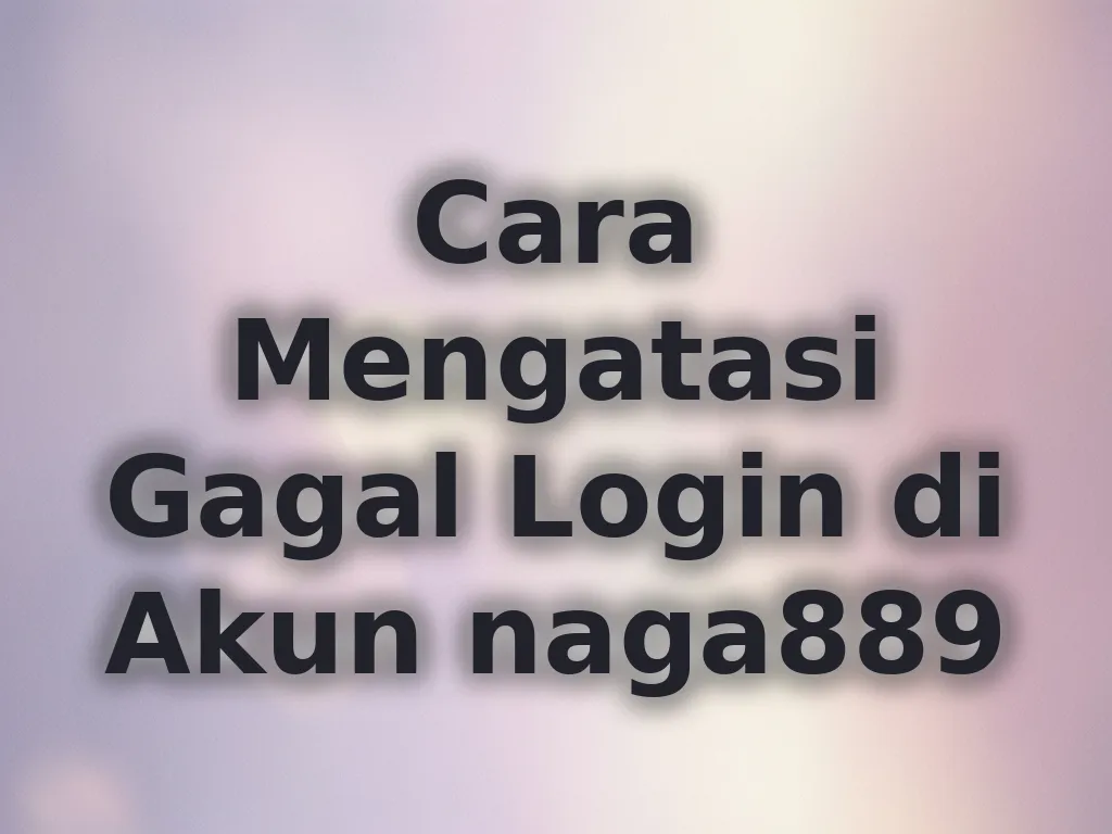 Cara Mengatasi Gagal Login di Akun naga889